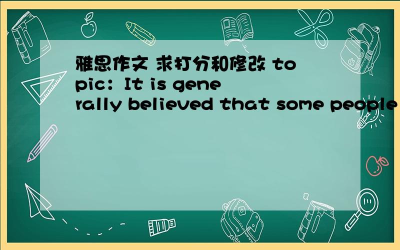 雅思作文 求打分和修改 topic：It is generally believed that some people are born with certain talents,for instance sport or music,and others are not.However,it is sometimes claimed that any child can be taught to become a good sport or musi