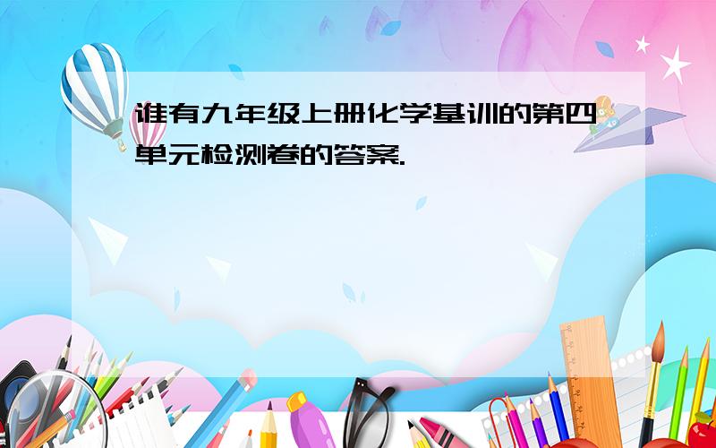 谁有九年级上册化学基训的第四单元检测卷的答案.