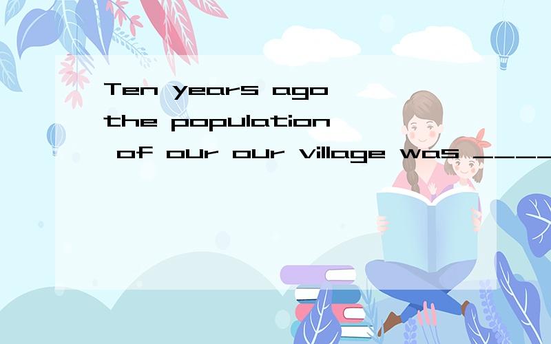 Ten years ago the population of our our village was _____ that of theirs.A.as twice large asB.twice as large asC.twice as much as D.as twice much as .