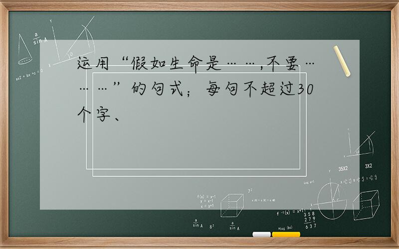 运用“假如生命是……,不要………”的句式；每句不超过30个字、