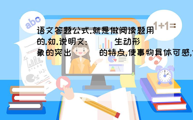 语文答题公式.就是做阅读题用的.如.说明文:___生动形象的突出___的特点,使事物具体可感,体现了...语文答题公式.就是做阅读题用的.如.说明文:___生动形象的突出___的特点,使事物具体可感,体