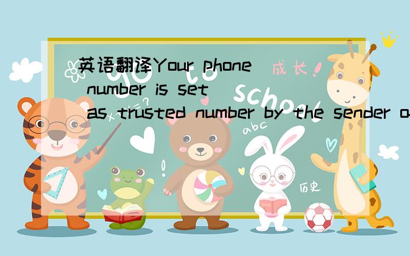 英语翻译Your phone number is set as trusted number by the sender of this SMS.You are asked to forward this message to the sender's phone number for Anti-Theft unlock.IMPORTANT!Before forwarding this message,make sure that the sender's device is n