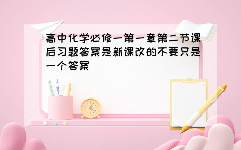 高中化学必修一第一章第二节课后习题答案是新课改的不要只是一个答案