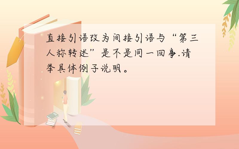 直接引语改为间接引语与“第三人称转述”是不是同一回事.请举具体例子说明。