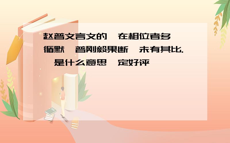 赵普文言文的＂在相位者多龌龊循默,普刚毅果断,未有其比.＂是什么意思一定好评