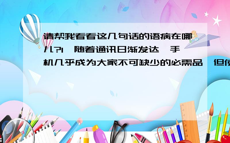 请帮我看看这几句话的语病在哪儿?1、随着通讯日渐发达,手机几乎成为大家不可缺少的必需品,但使用量增加之后,关于手机的投诉也越来越多.2、那五箱书,准备送国家图书馆吗?3、有的文章主