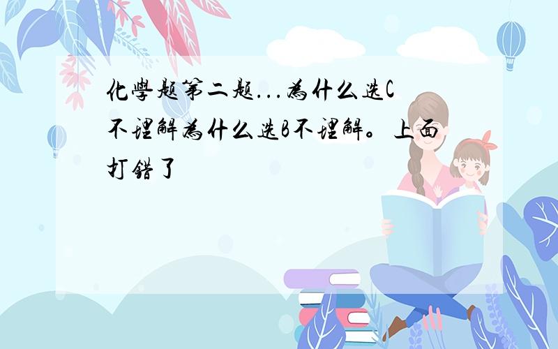 化学题第二题...为什么选C不理解为什么选B不理解。上面打错了