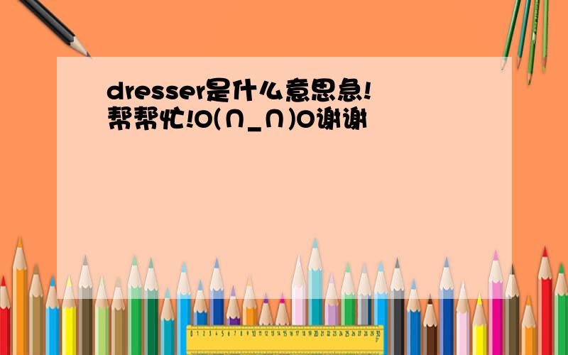 dresser是什么意思急!帮帮忙!O(∩_∩)O谢谢