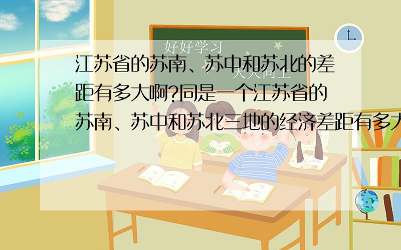 江苏省的苏南、苏中和苏北的差距有多大啊?同是一个江苏省的苏南、苏中和苏北三地的经济差距有多大啊?是什么原因、怎么形成的呢?