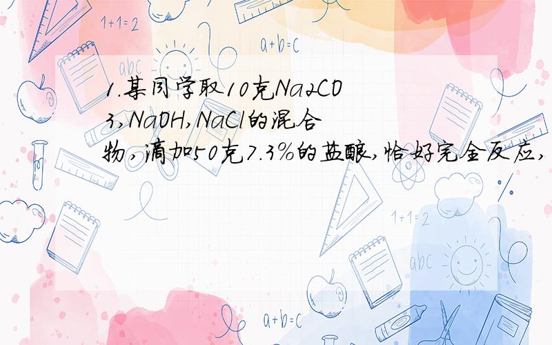 1.某同学取10克Na2CO3,NaOH,NaCl的混合物,滴加50克7.3%的盐酸,恰好完全反应,溶液蒸发干后所得氯化钠的质量取值范围是?2.现有A、B、C、D四种物质,反应前质量分别为5g、10g、20g、1g,反应完全后,质量