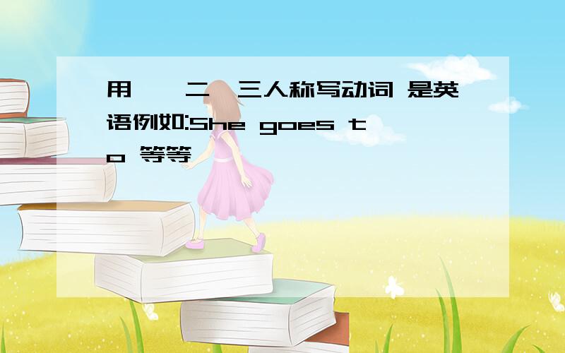 用一、二、三人称写动词 是英语例如:She goes to 等等