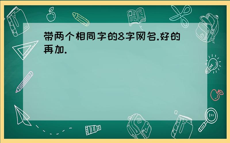 带两个相同字的8字网名.好的再加.