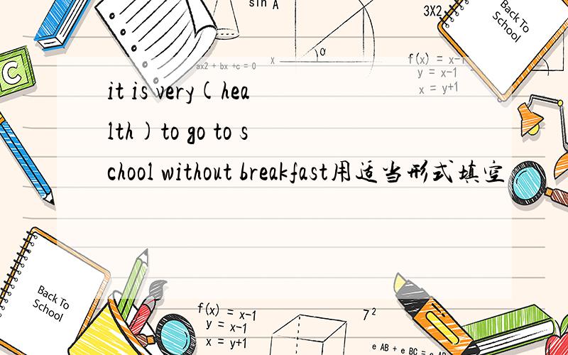 it is very(health)to go to school without breakfast用适当形式填空