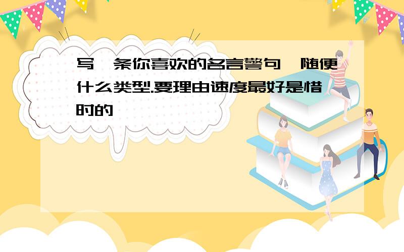 写一条你喜欢的名言警句,随便什么类型.要理由速度最好是惜时的