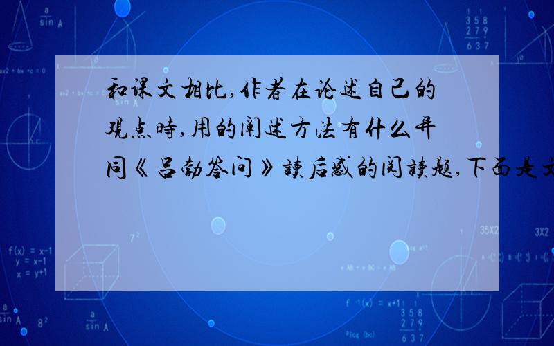 和课文相比,作者在论述自己的观点时,用的阐述方法有什么异同《吕勃答问》读后感的阅读题,下面是文章爱面子和求知识——读《吕勃答问》有感 人们常说：金无足赤,人无完人.这话确实不