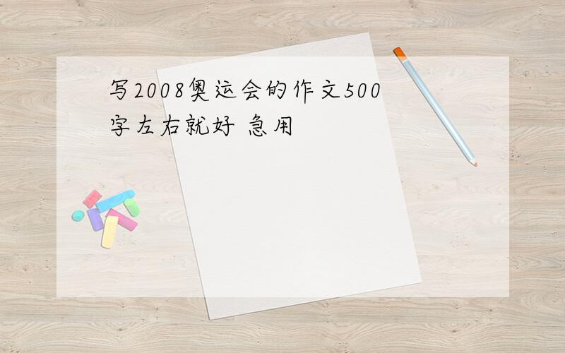 写2008奥运会的作文500字左右就好 急用