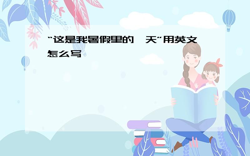 “这是我暑假里的一天”用英文怎么写