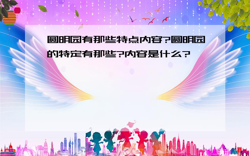 圆明园有那些特点内容?圆明园的特定有那些?内容是什么?