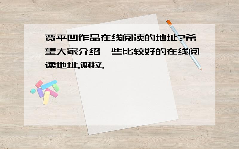 贾平凹作品在线阅读的地址?希望大家介绍一些比较好的在线阅读地址.谢拉.