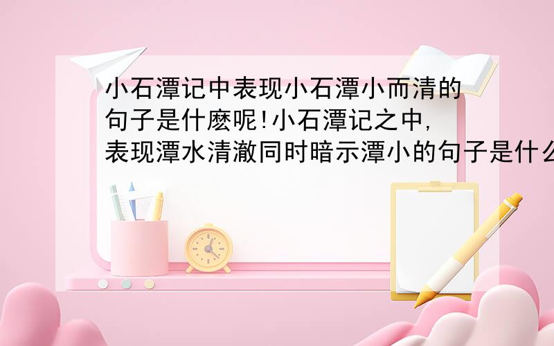 小石潭记中表现小石潭小而清的句子是什麽呢!小石潭记之中,表现潭水清澈同时暗示潭小的句子是什么啊?汗.只要一句话啊，然后解释一下为什么是这句。拜托啦o(∩_∩)o