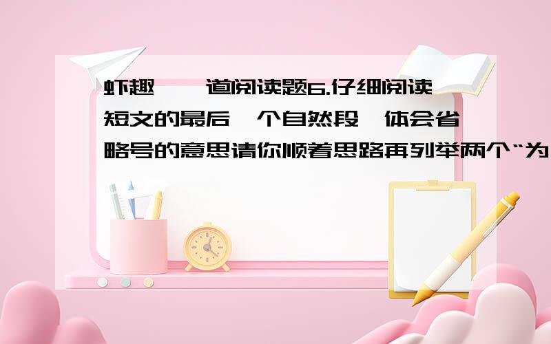 虾趣,一道阅读题6.仔细阅读短文的最后一个自然段,体会省略号的意思请你顺着思路再列举两个“为什么‘：如果我们从这一点想开去,为什么有些小诗,寥寥二三十个字,就那么时代被人赞美和