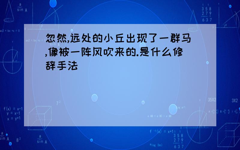 忽然,远处的小丘出现了一群马,像被一阵风吹来的.是什么修辞手法