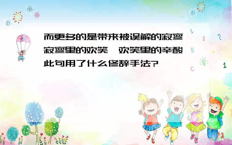 而更多的是带来被误解的寂寥,寂寥里的欢笑,欢笑里的辛酸,此句用了什么修辞手法?