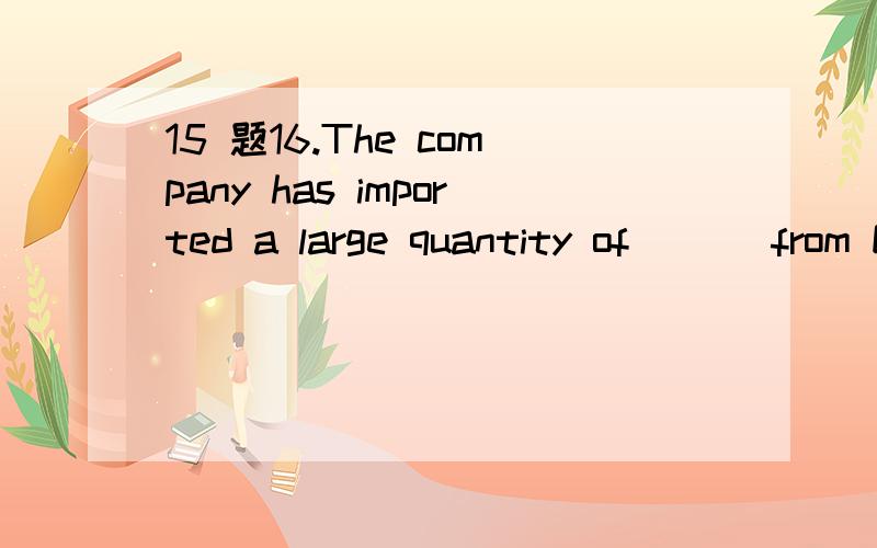 15 题16.The company has imported a large quantity of ___from Europe since 1990.a) equipments b) an equipment c) equipment d) the equipment17.___ refers to the willingness and ability of producers to offer a good or service for sale.a) provision b) d