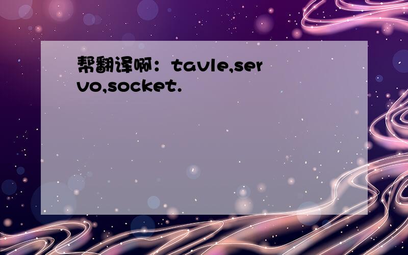 帮翻译啊：tavle,servo,socket.