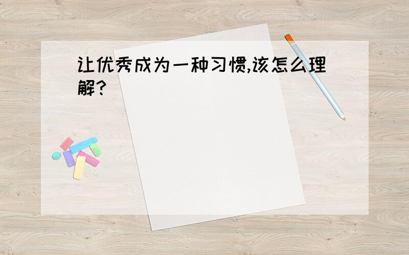 让优秀成为一种习惯,该怎么理解?