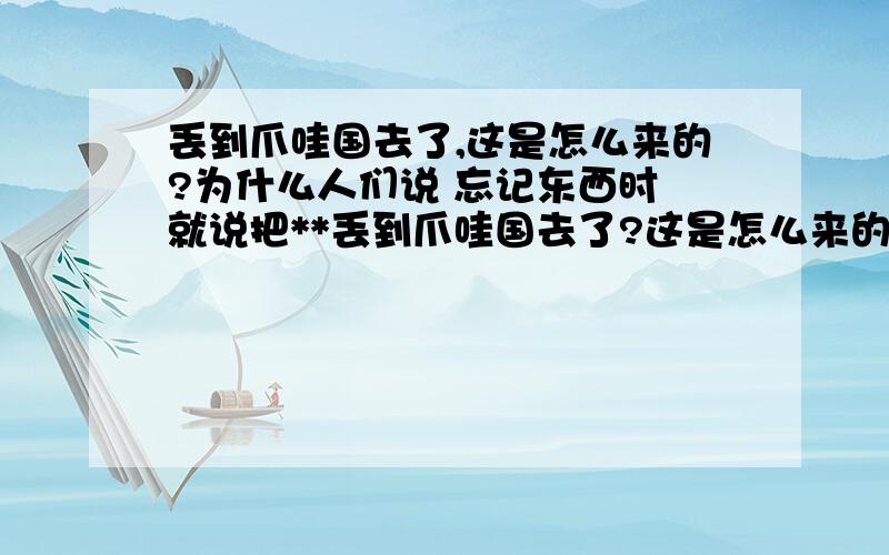 丢到爪哇国去了,这是怎么来的?为什么人们说 忘记东西时 就说把**丢到爪哇国去了?这是怎么来的?有什么典故么?