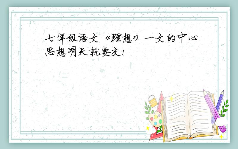 七年级语文《理想》一文的中心思想明天就要交!