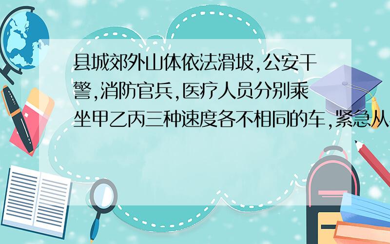 县城郊外山体依法滑坡,公安干警,消防官兵,医疗人员分别乘坐甲乙丙三种速度各不相同的车,紧急从县城沿同一线路同时赶往事发地.已知公安,消防,医院分别用5分钟,6分钟,8分钟追上县城救援