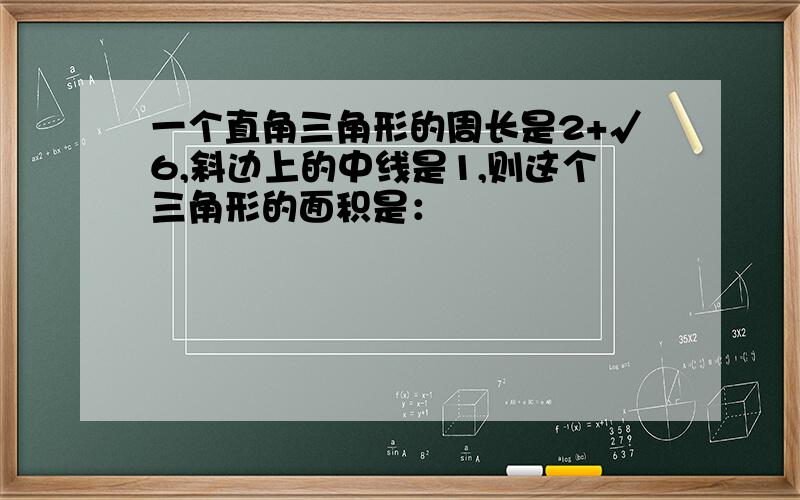 一个直角三角形的周长是2+√6,斜边上的中线是1,则这个三角形的面积是：