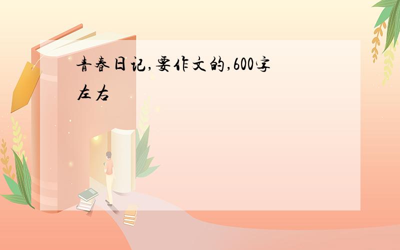 青春日记,要作文的,600字左右