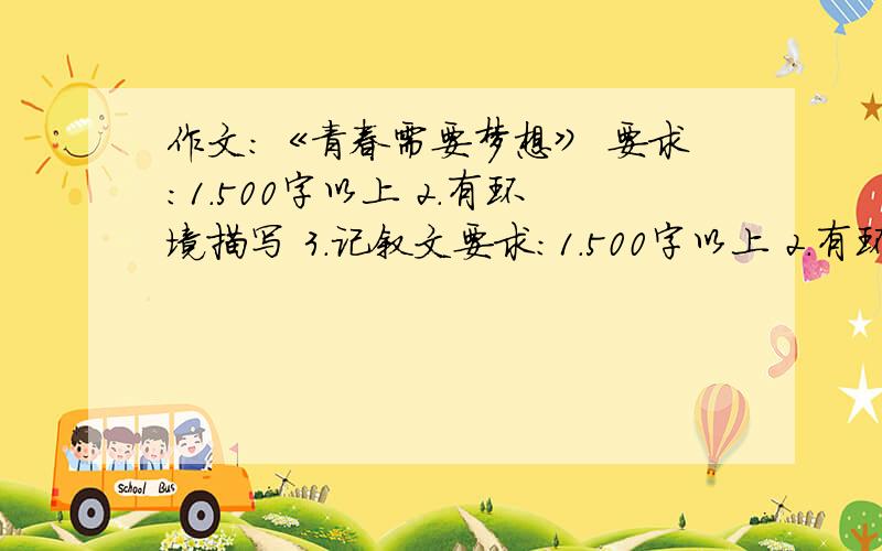 作文：《青春需要梦想》 要求：1.500字以上 2.有环境描写 3.记叙文要求：1.500字以上 2.有环境描写 3.记叙文