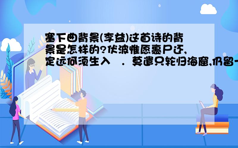 塞下曲背景(李益)这首诗的背景是怎样的?伏波惟愿裹尸还,定远何须生入関.  莫遣只轮归海窟,仍留一箭射天山.谁可以帮我吖..