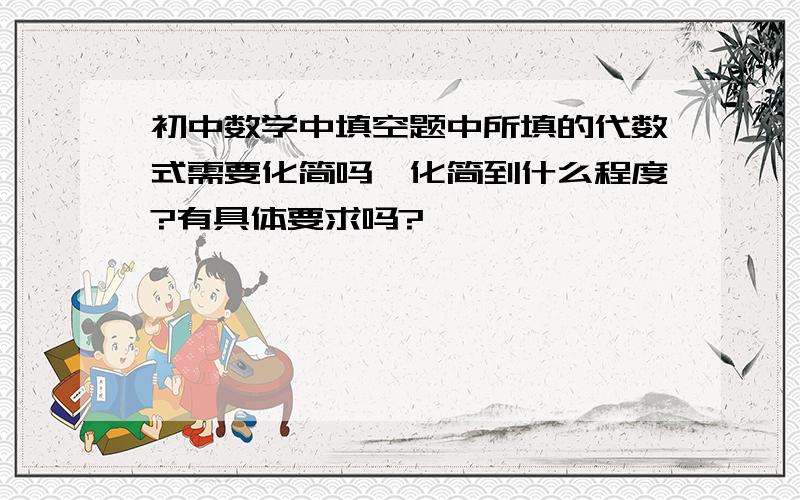 初中数学中填空题中所填的代数式需要化简吗,化简到什么程度?有具体要求吗?