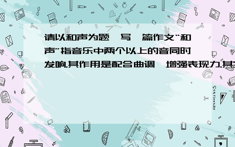 请以和声为题,写一篇作文“和声”指音乐中两个以上的音同时发响.其作用是配合曲调,增强表现力.其实,只要你用心倾听,生活中的“和声”无处不在.请以“和声”为题,写一篇作文.（2011.1东