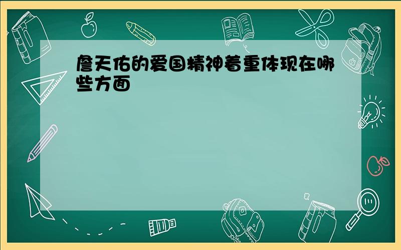 詹天佑的爱国精神着重体现在哪些方面