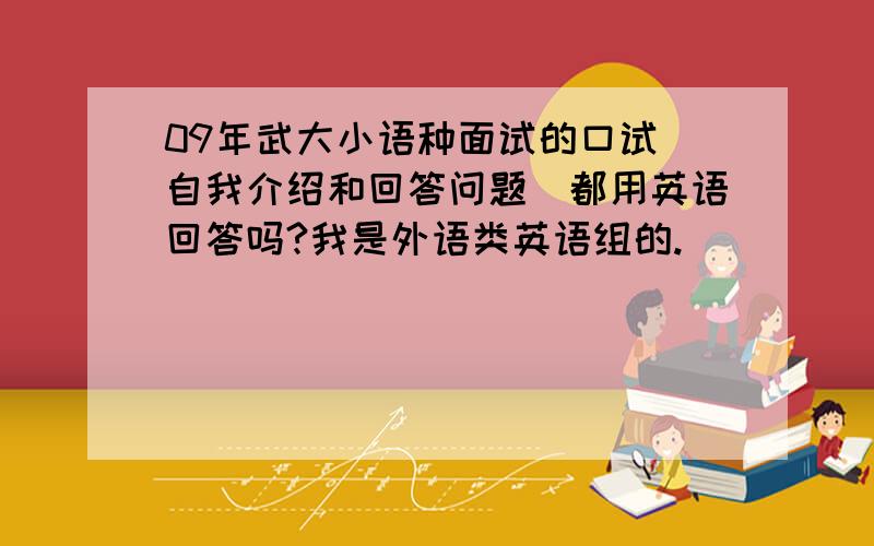 09年武大小语种面试的口试(自我介绍和回答问题)都用英语回答吗?我是外语类英语组的.