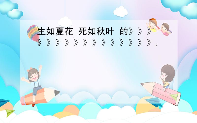 生如夏花 死如秋叶 的》》》》》》》》》》》》》》》》.