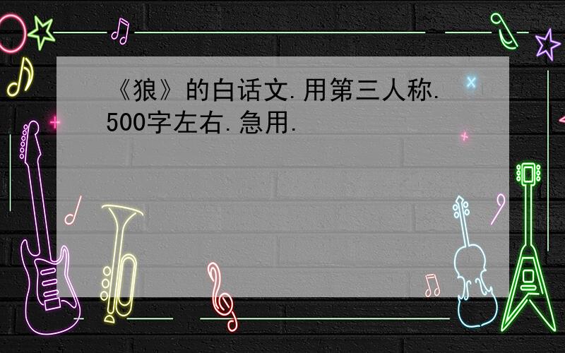 《狼》的白话文.用第三人称.500字左右.急用.