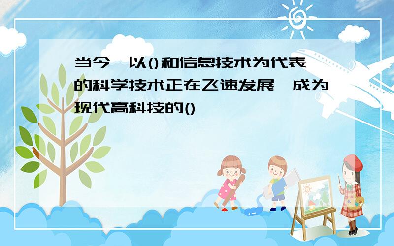 当今,以()和信息技术为代表的科学技术正在飞速发展,成为现代高科技的()