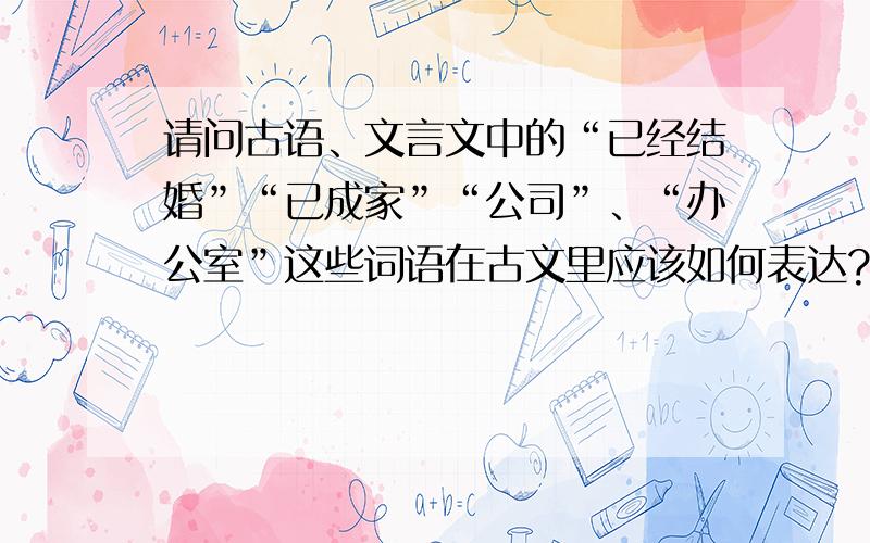 请问古语、文言文中的“已经结婚”“已成家”“公司”、“办公室”这些词语在古文里应该如何表达?