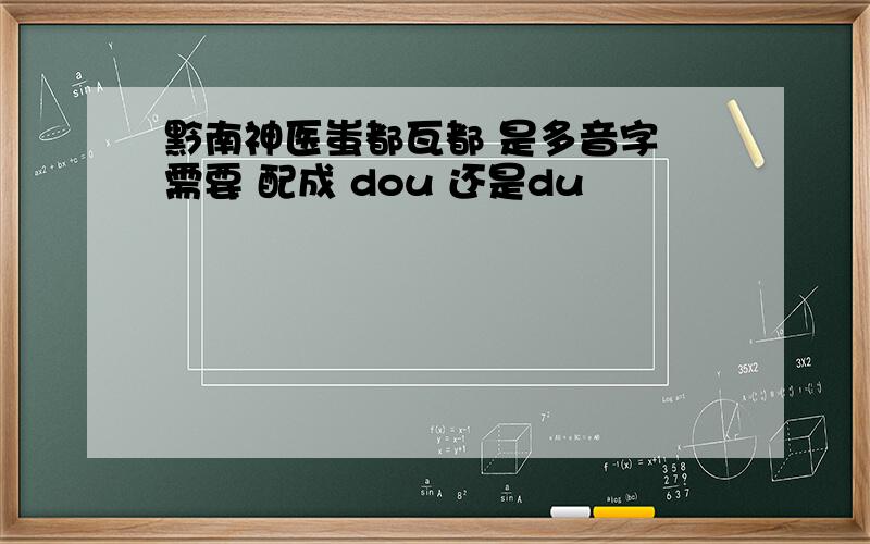 黔南神医蚩都瓦都 是多音字 需要 配成 dou 还是du