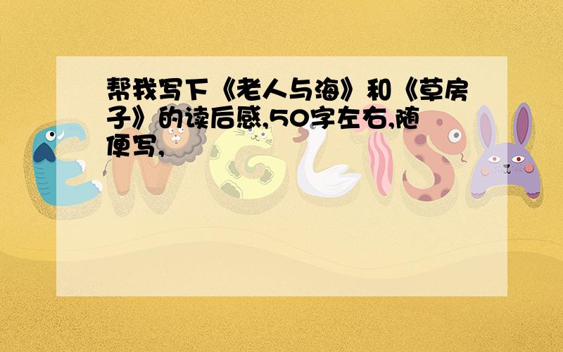 帮我写下《老人与海》和《草房子》的读后感,50字左右,随便写,