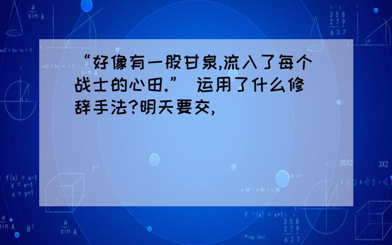 “好像有一股甘泉,流入了每个战士的心田.” 运用了什么修辞手法?明天要交,