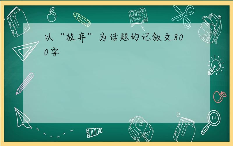 以“放弃”为话题的记叙文800字