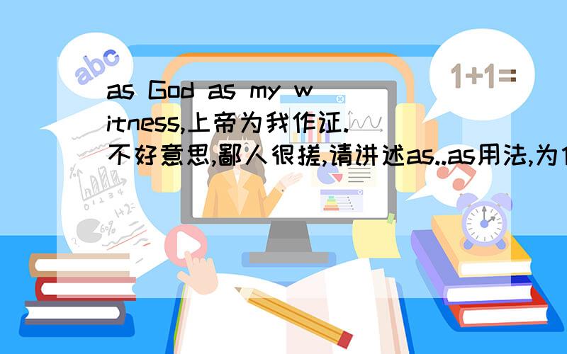 as God as my witness,上帝为我作证.不好意思,鄙人很搓,请讲述as..as用法,为什么是这个意例如：as soon as possible,as far as i know 这些我知道意思.